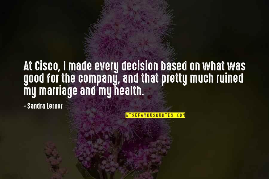 Endearing Life Quotes By Sandra Lerner: At Cisco, I made every decision based on