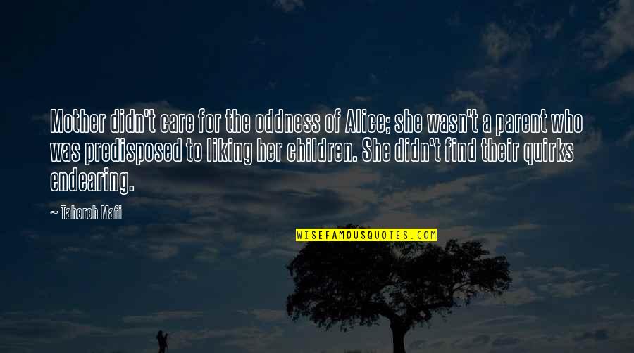 Endearing Mother Quotes By Tahereh Mafi: Mother didn't care for the oddness of Alice; Endearing Mother Quotes By Tahereh Mafi: Mother didn't care for the oddness of Alice;