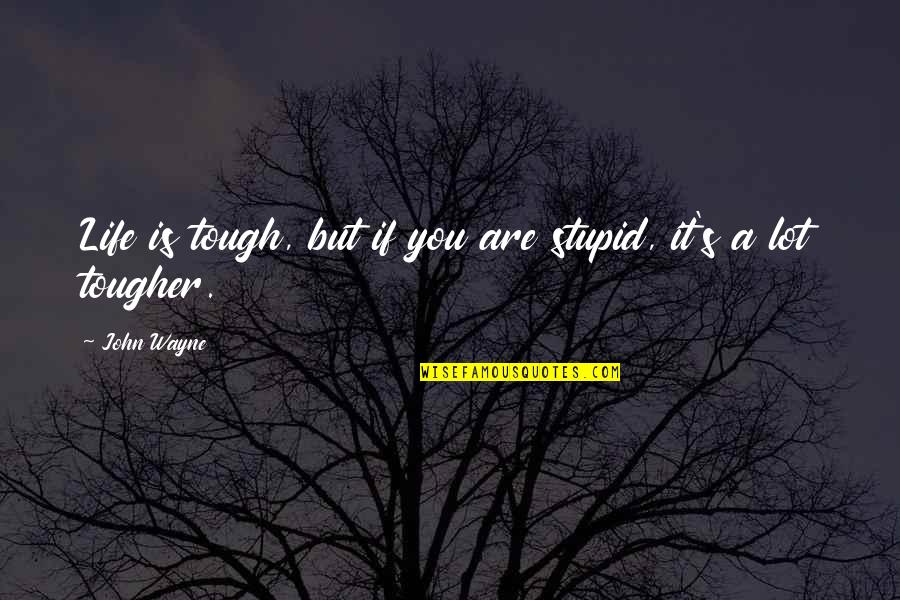 Endearments Quotes By John Wayne: Life is tough, but if you are stupid,