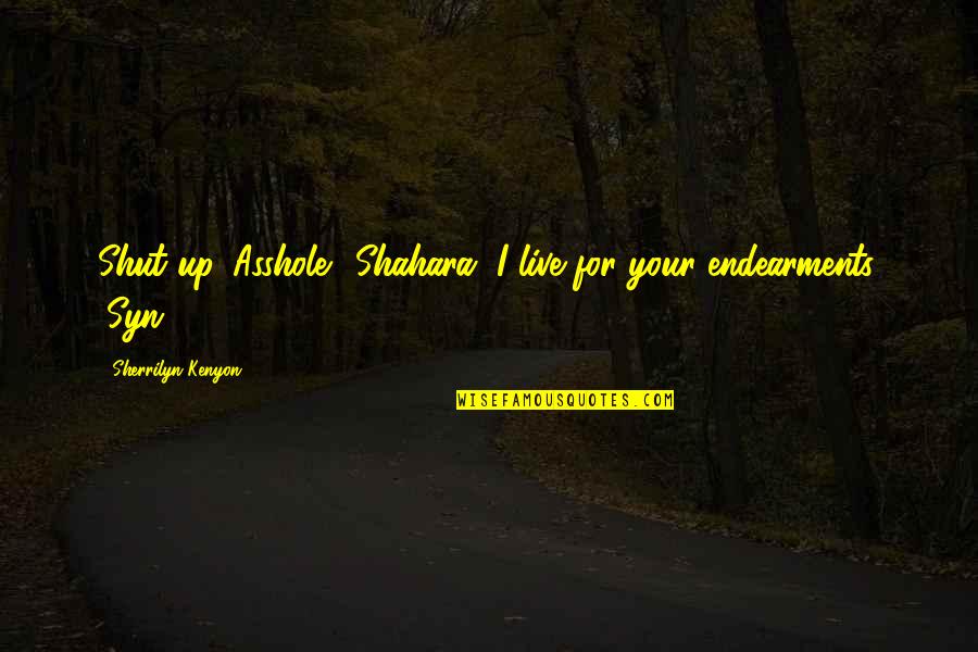 Endearments Quotes By Sherrilyn Kenyon: Shut up. Asshole. (Shahara) I live for your