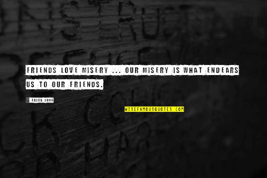 Endears Quotes By Erica Jong: Friends love misery ... our misery is what