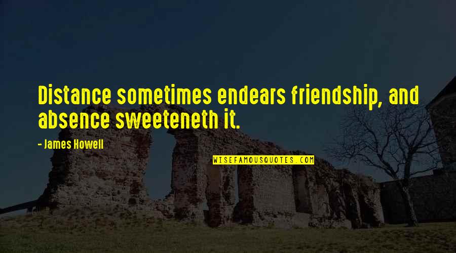 Endears Quotes By James Howell: Distance sometimes endears friendship, and absence sweeteneth it.