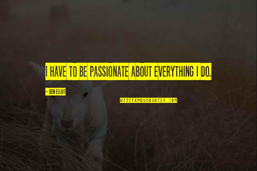 Endeaver Quotes By Ben Elliot: I have to be passionate about everything I