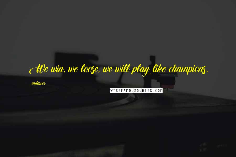 Endeavor quotes: We win, we loose, we will play like champions. Endeavor quotes: We win, we loose, we will play like champions.