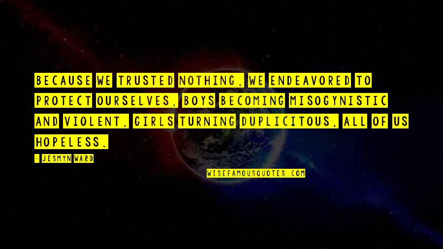 Endeavored Quotes By Jesmyn Ward: Because we trusted nothing, we endeavored to protect Endeavored Quotes By Jesmyn Ward: Because we trusted nothing, we endeavored to protect