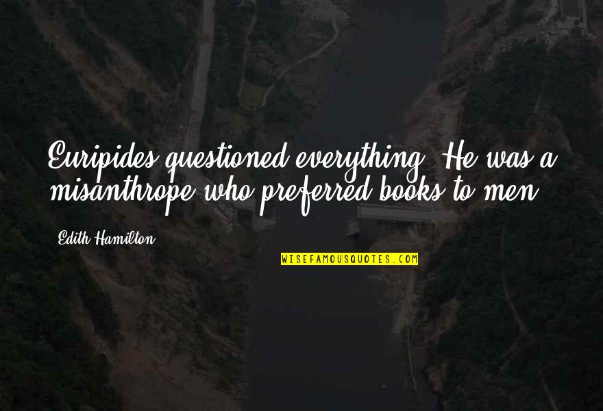 Endeavoring Quotes By Edith Hamilton: Euripides questioned everything. He was a misanthrope who