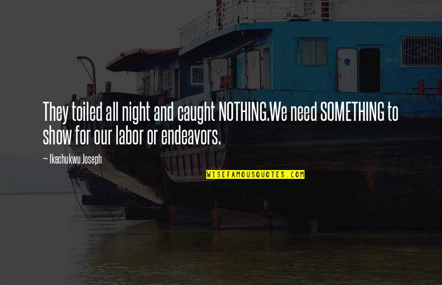 Endeavors Quotes By Ikechukwu Joseph: They toiled all night and caught NOTHING.We need