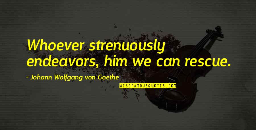 Endeavors Quotes By Johann Wolfgang Von Goethe: Whoever strenuously endeavors, him we can rescue.