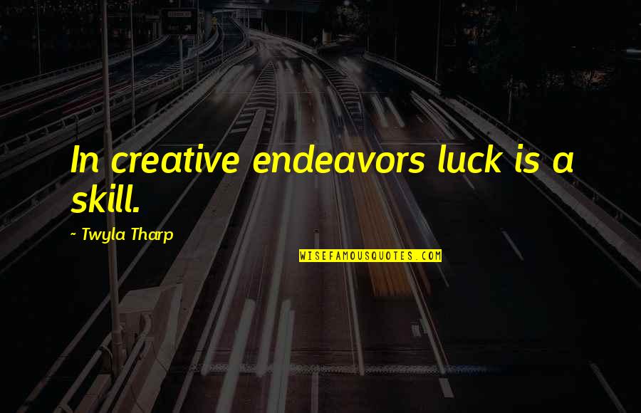 Endeavors Quotes By Twyla Tharp: In creative endeavors luck is a skill.