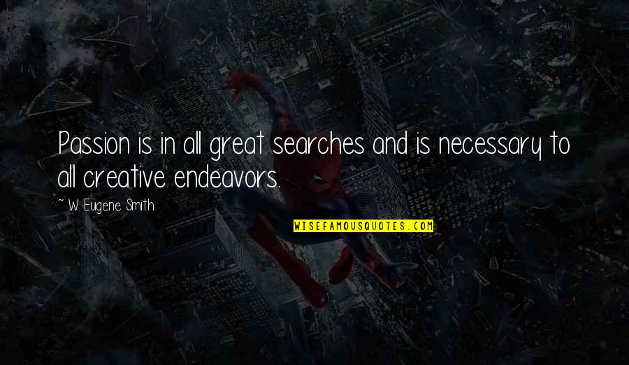 Endeavors Quotes By W. Eugene Smith: Passion is in all great searches and is