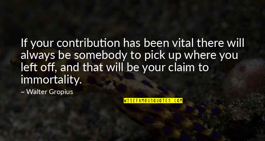 Endeavoureth Quotes By Walter Gropius: If your contribution has been vital there will Endeavoureth Quotes By Walter Gropius: If your contribution has been vital there will