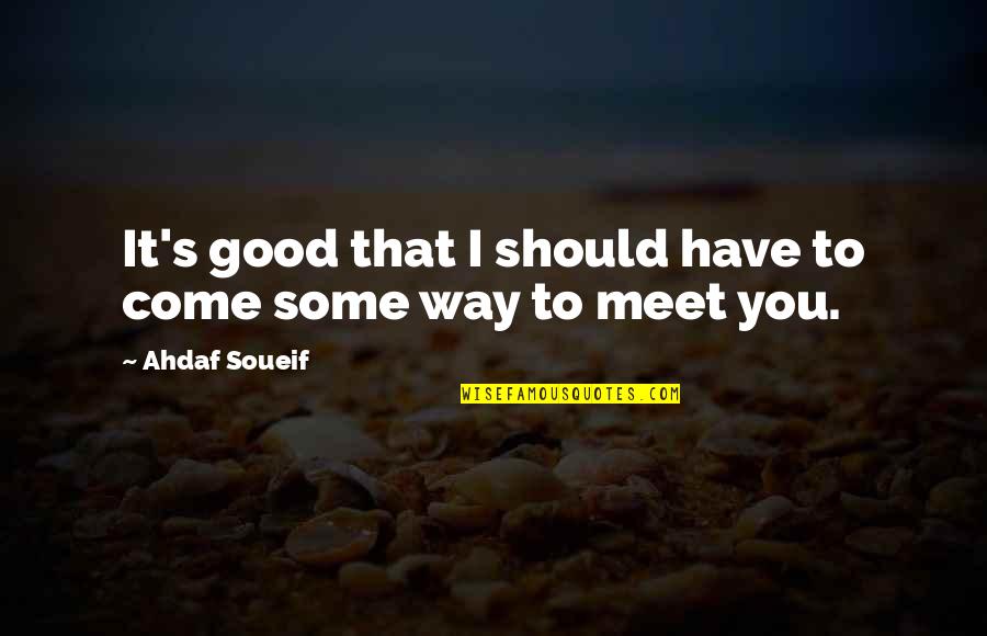 Endeavouring Def Quotes By Ahdaf Soueif: It's good that I should have to come