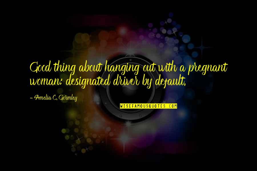Endeavouring Def Quotes By Amelia C. Gormley: Good thing about hanging out with a pregnant