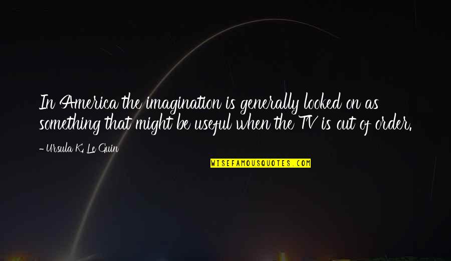 Endeavouring Define Quotes By Ursula K. Le Guin: In America the imagination is generally looked on Endeavouring Define Quotes By Ursula K. Le Guin: In America the imagination is generally looked on