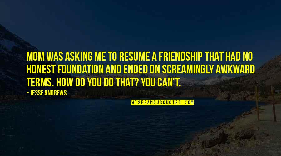 Ended Friendship Quotes By Jesse Andrews: Mom was asking me to resume a friendship