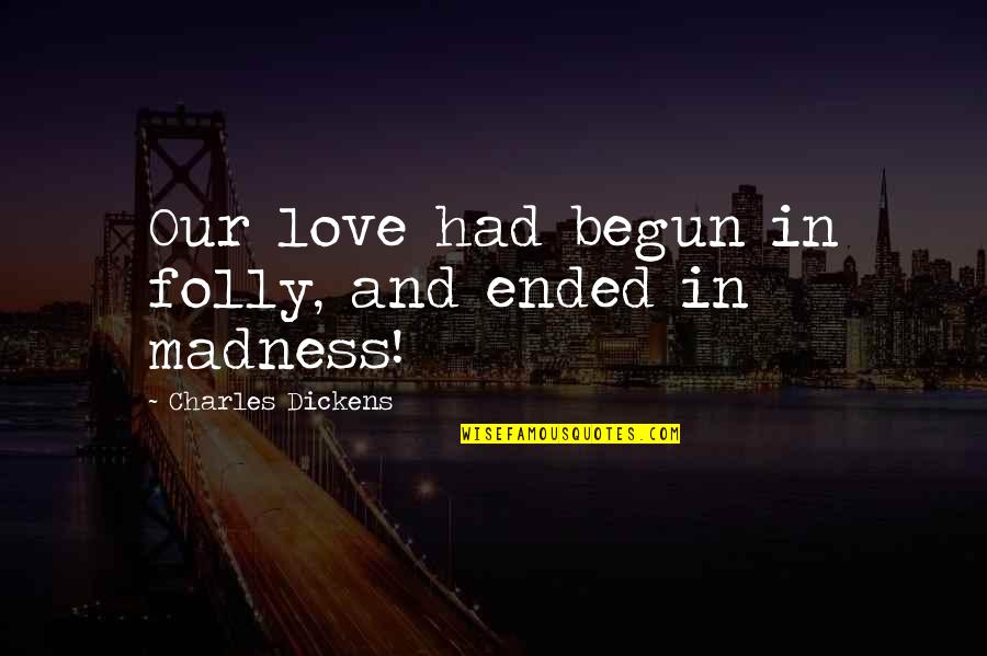 Ended Love Quotes By Charles Dickens: Our love had begun in folly, and ended