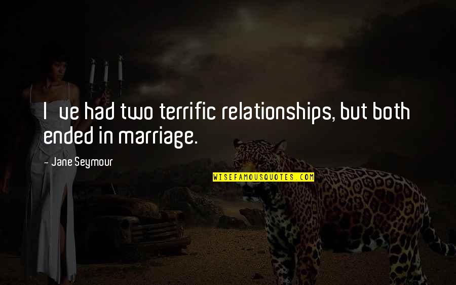 Ended Marriage Quotes By Jane Seymour: I've had two terrific relationships, but both ended