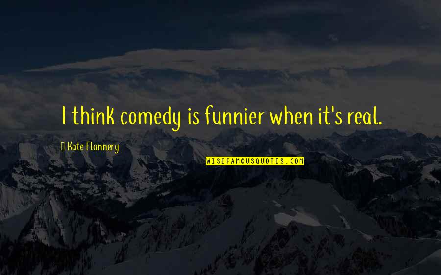 Ended Marriage Quotes By Kate Flannery: I think comedy is funnier when it's real.