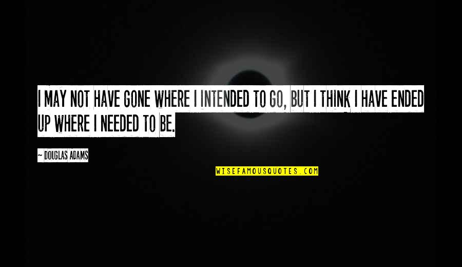 Ended Quotes By Douglas Adams: I may not have gone where I intended
