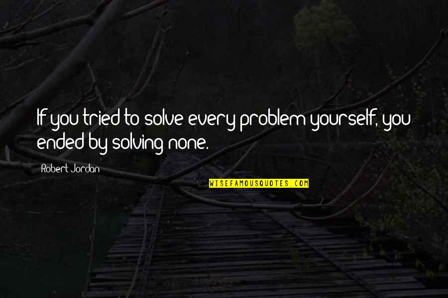 Ended Quotes By Robert Jordan: If you tried to solve every problem yourself,