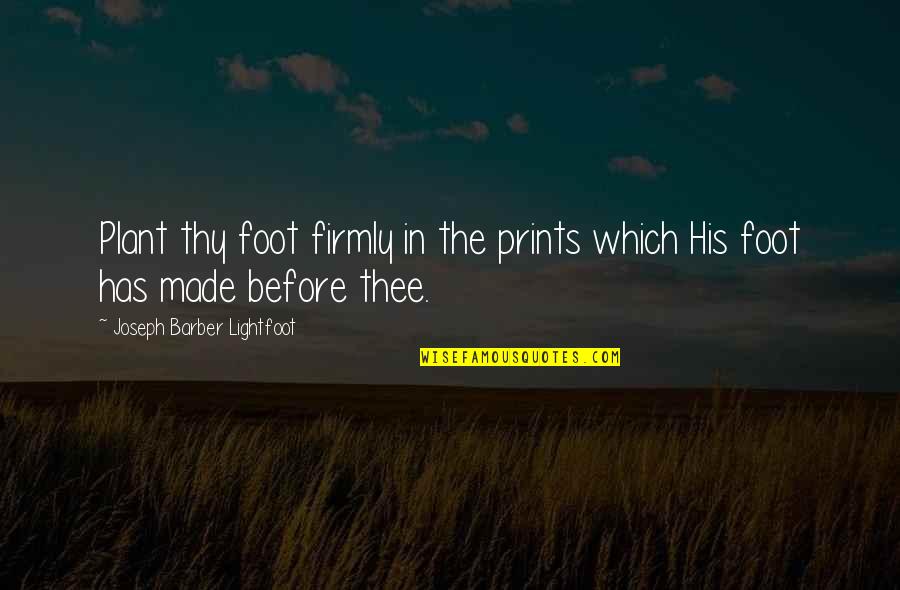 Endedness Quotes By Joseph Barber Lightfoot: Plant thy foot firmly in the prints which Endedness Quotes By Joseph Barber Lightfoot: Plant thy foot firmly in the prints which