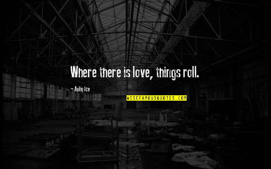 Endela Quotes By Auliq Ice: Where there is love, things roll.