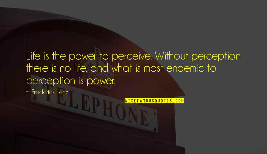 Endemic Quotes By Frederick Lenz: Life is the power to perceive. Without perception