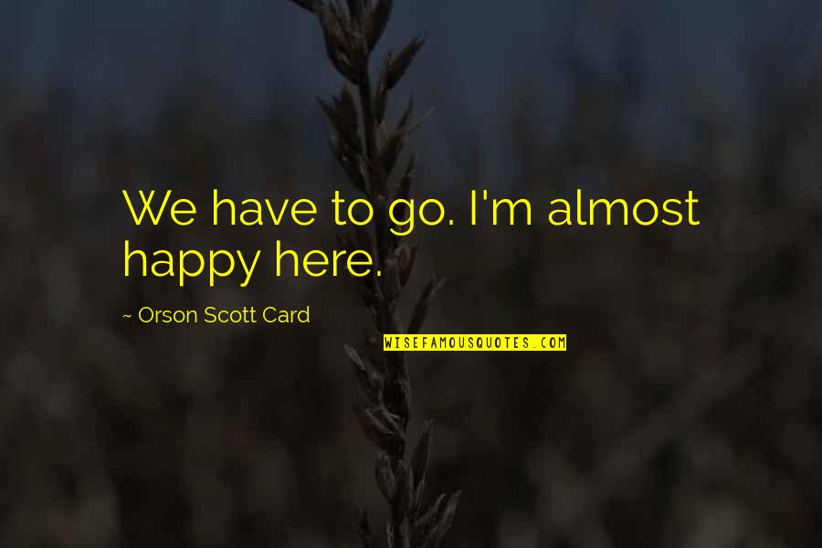 Ender Quotes By Orson Scott Card: We have to go. I'm almost happy here.