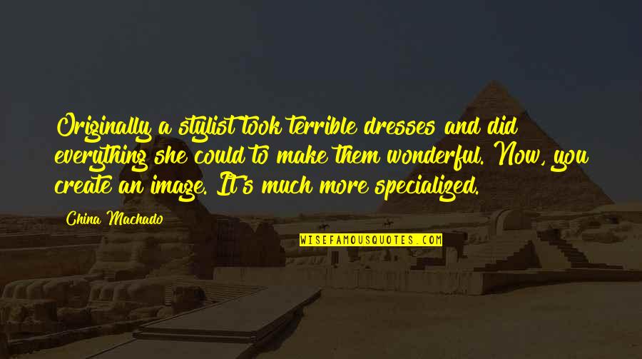 Ender Wiggins Quotes By China Machado: Originally a stylist took terrible dresses and did Ender Wiggins Quotes By China Machado: Originally a stylist took terrible dresses and did