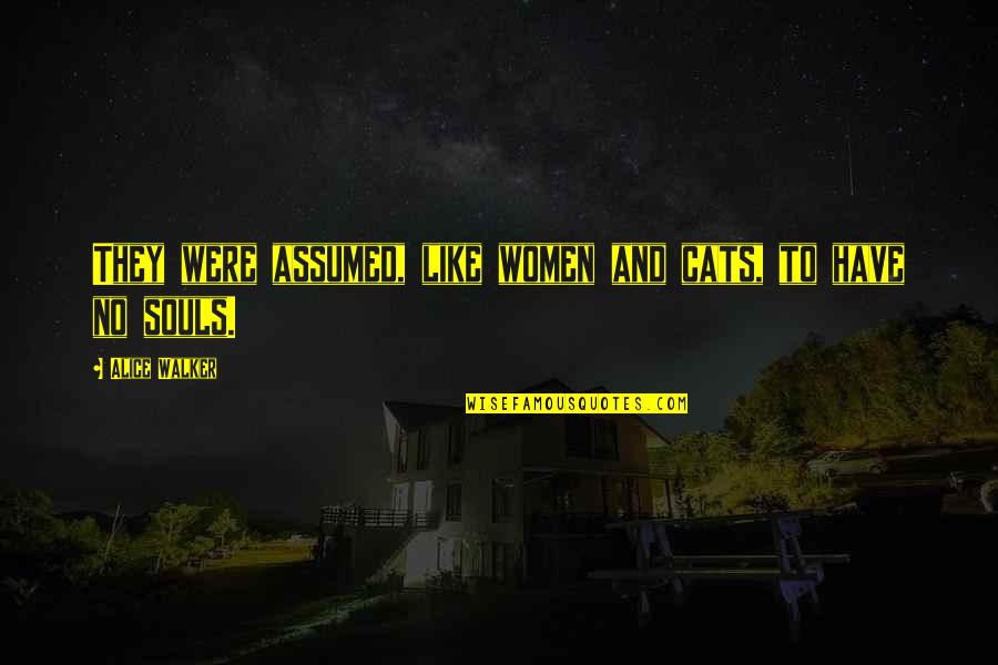 Enderle Severson Quotes By Alice Walker: They were assumed, like women and cats, to Enderle Severson Quotes By Alice Walker: They were assumed, like women and cats, to