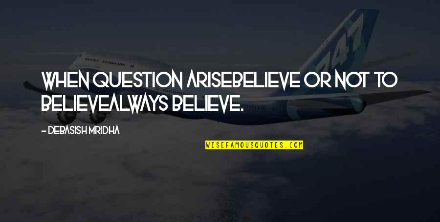 Enderle Severson Quotes By Debasish Mridha: When question ariseBelieve or not to believeAlways believe. Enderle Severson Quotes By Debasish Mridha: When question ariseBelieve or not to believeAlways believe.