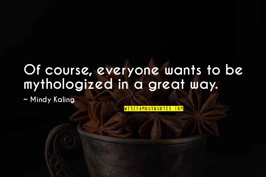 Enderman Farm Quotes By Mindy Kaling: Of course, everyone wants to be mythologized in