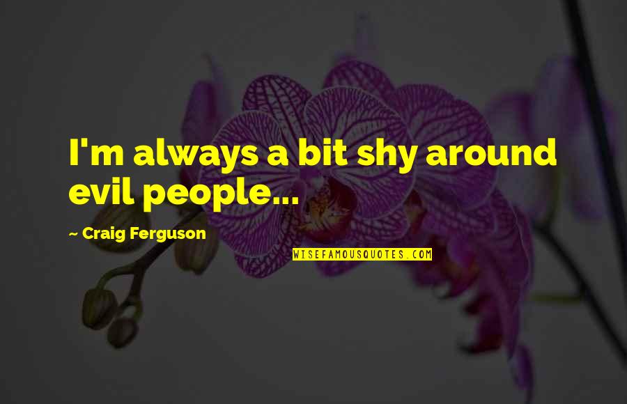 Endeudamiento Descontrolado Quotes By Craig Ferguson: I'm always a bit shy around evil people...