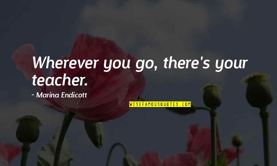 Endicott Quotes By Marina Endicott: Wherever you go, there's your teacher.