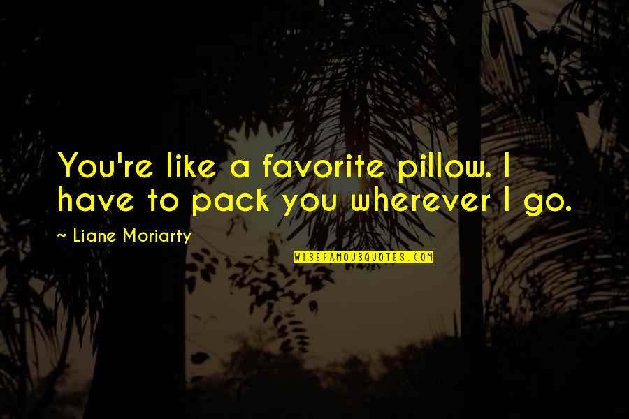 Endif Jogos Quotes By Liane Moriarty: You're like a favorite pillow. I have to Endif Jogos Quotes By Liane Moriarty: You're like a favorite pillow. I have to