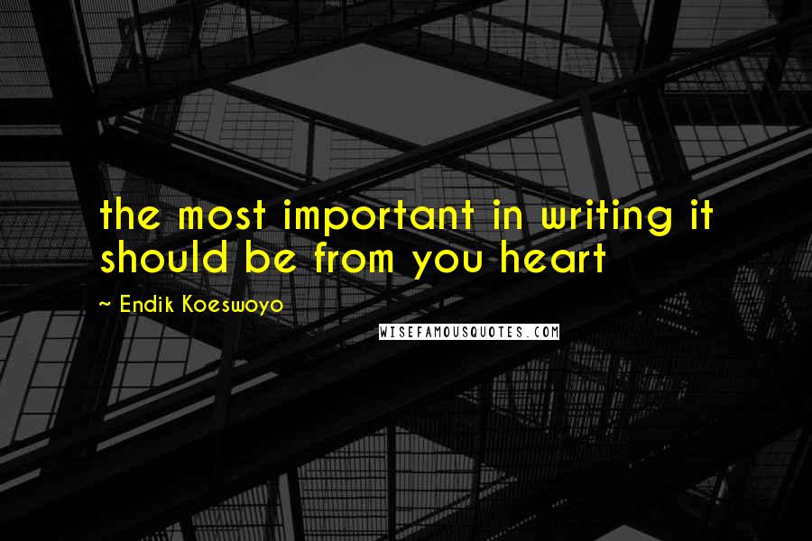 Endik Koeswoyo quotes: the most important in writing it should be from you heart