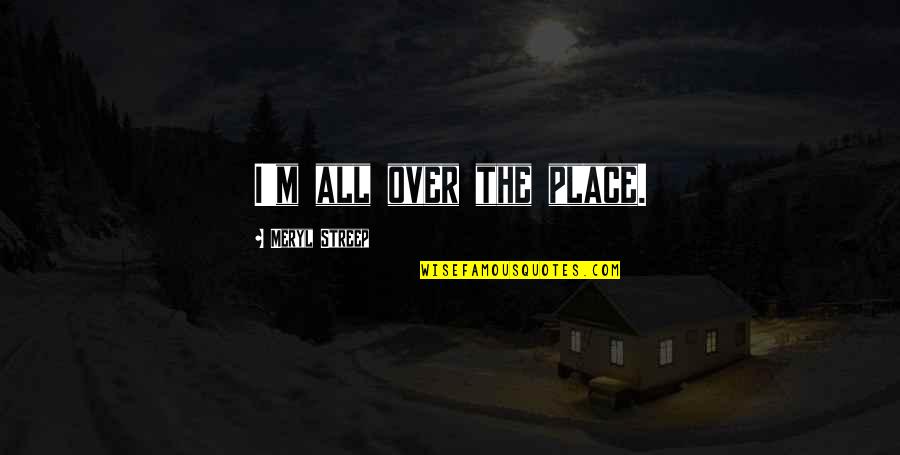 Endika Song Quotes By Meryl Streep: I'm all over the place. Endika Song Quotes By Meryl Streep: I'm all over the place.