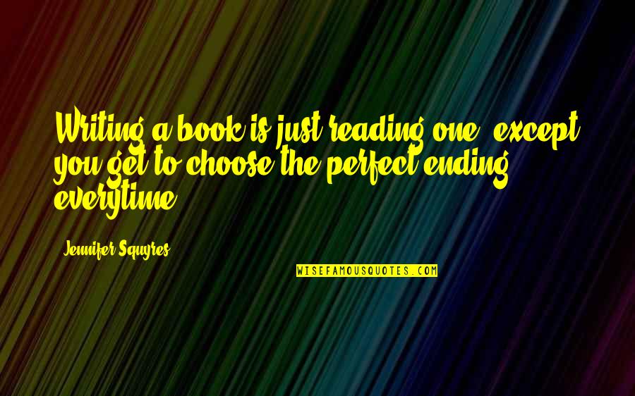 Ending A Book Quotes By Jennifer Squyres: Writing a book is just reading one, except