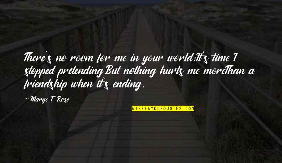 Ending A Friendship Quotes By Margo T. Rose: There's no room for me in your world;It's