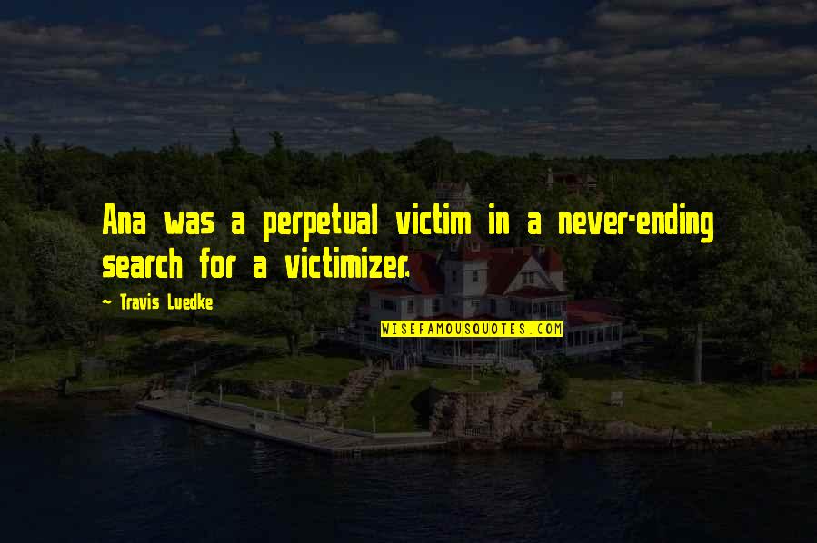 Ending Abuse Quotes By Travis Luedke: Ana was a perpetual victim in a never-ending