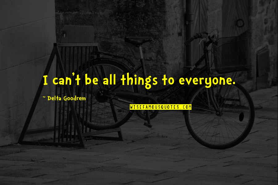 Ending Career Quotes By Delta Goodrem: I can't be all things to everyone. Ending Career Quotes By Delta Goodrem: I can't be all things to everyone.