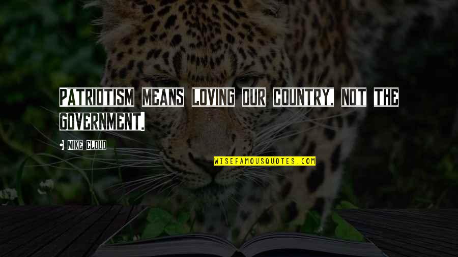 Ending Career Quotes By Mike Cloud: Patriotism means loving our country, not the government.