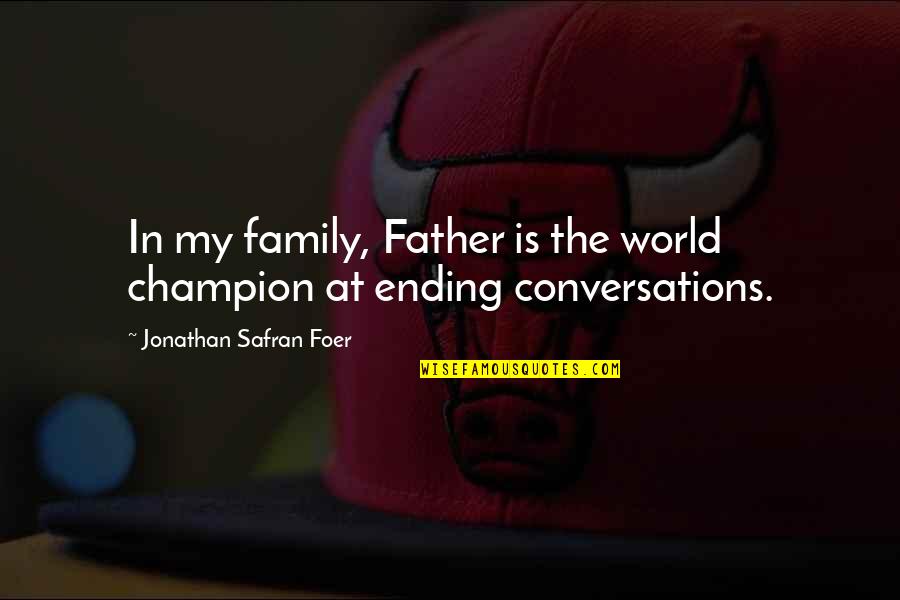 Ending Conversations Quotes By Jonathan Safran Foer: In my family, Father is the world champion