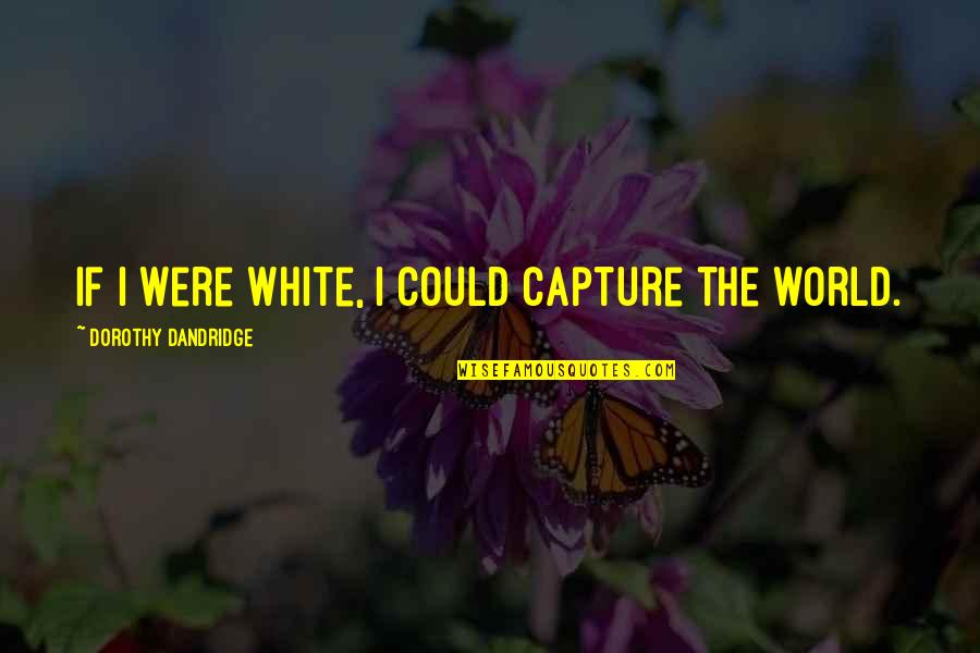 Ending Engagements Quotes By Dorothy Dandridge: If I were white, I could capture the