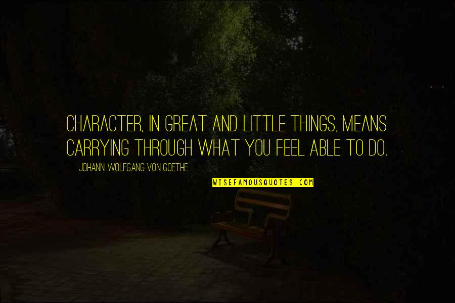 Ending Homelessness Quotes By Johann Wolfgang Von Goethe: Character, in great and little things, means carrying