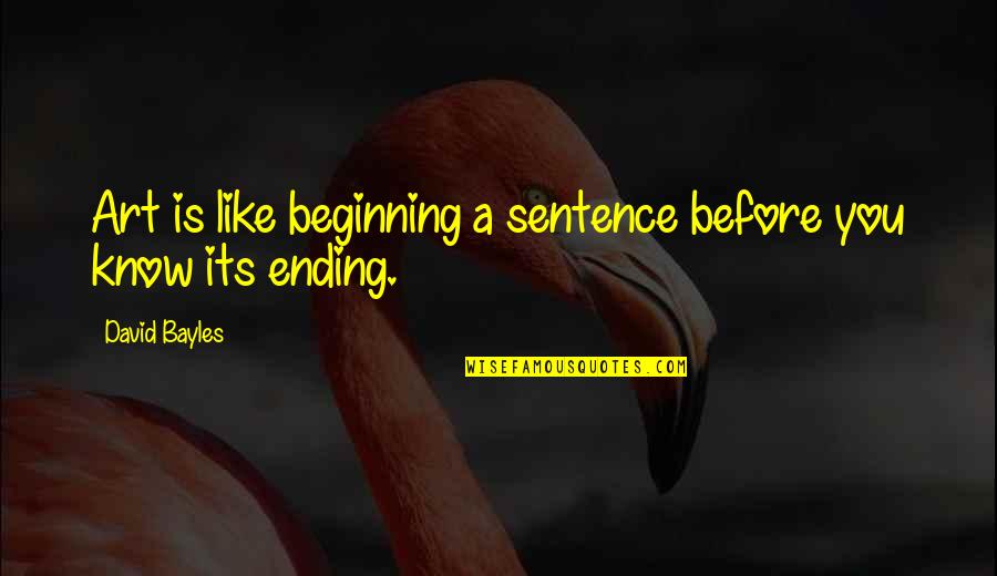 Ending It All Quotes By David Bayles: Art is like beginning a sentence before you