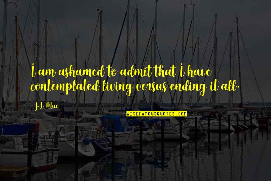 Ending It All Quotes By J.L. Mac: I am ashamed to admit that I have