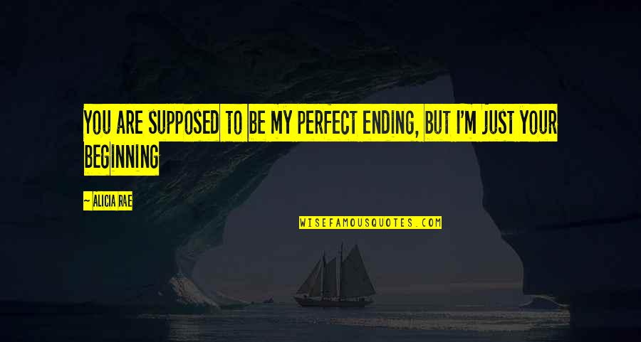 Ending Love Quotes By Alicia Rae: You are supposed to be my perfect ending,