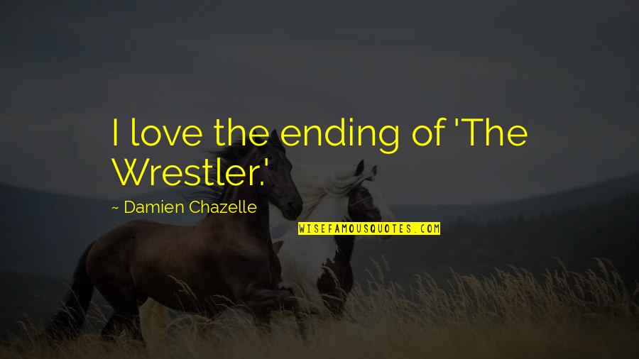 Ending Love Quotes By Damien Chazelle: I love the ending of 'The Wrestler.'