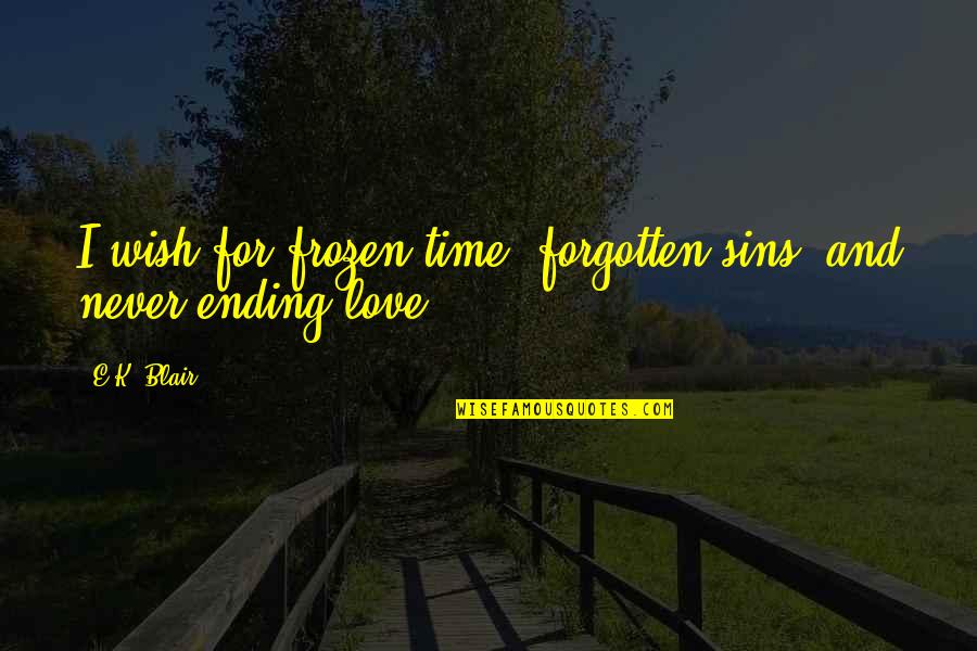 Ending Love Quotes By E.K. Blair: I wish for frozen time, forgotten sins, and